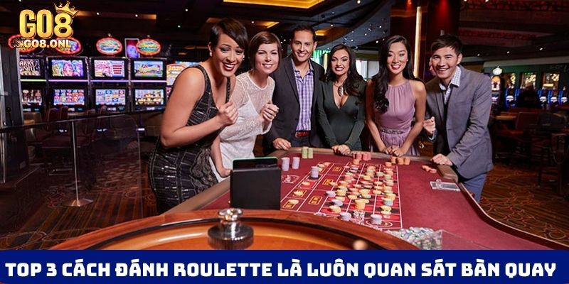 Top 3 cách đánh Roulette là luôn quan sát bàn quay
